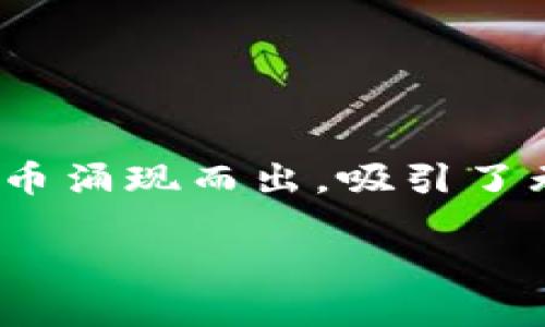 去哪里找数字货币？探索令人兴奋的加密世界

在这个快速发展的数字时代，数字货币已经逐渐成为我们生活中不可或缺的一部分。从比特币到以太坊，数以千计的加密货币涌现而出，吸引了无数投资者和技术爱好者的注意。但在这片看似无边无际的数字货币海洋中，您可能会问：我该去哪里寻找这些数字货币呢？

轻松获取数字货币的最佳途径