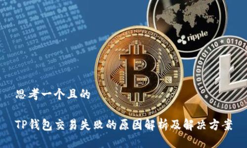 思考一个且的

TP钱包交易失败的原因解析及解决方案