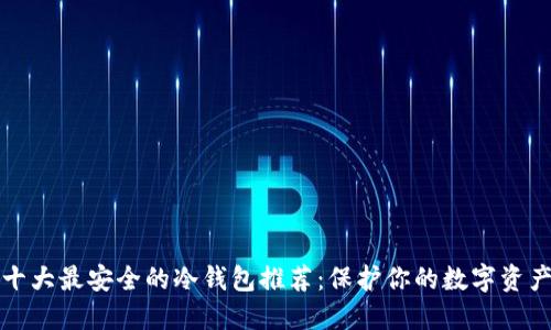 十大最安全的冷钱包推荐：保护你的数字资产