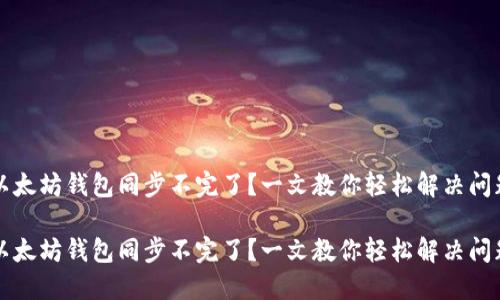 以太坊钱包同步不完了？一文教你轻松解决问题

以太坊钱包同步不完了？一文教你轻松解决问题