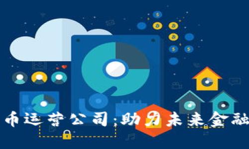 海南数字货币运营公司：助力未来金融的新兴力量