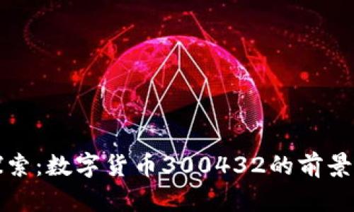 深入探索：数字货币300432的前景与动向