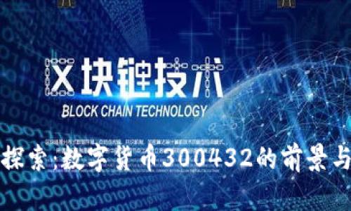 深入探索：数字货币300432的前景与动向