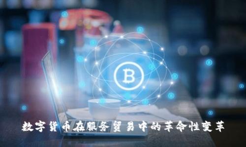 数字货币在服务贸易中的革命性变革