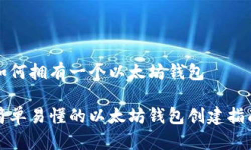 如何拥有一个以太坊钱包

简单易懂的以太坊钱包创建指南