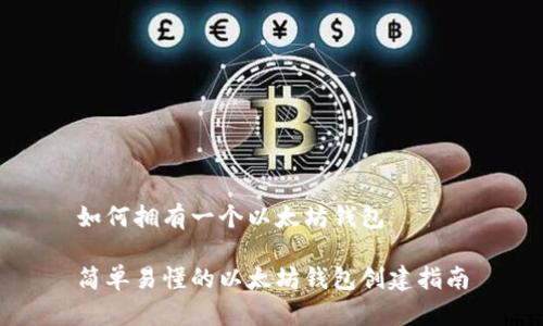 如何拥有一个以太坊钱包

简单易懂的以太坊钱包创建指南