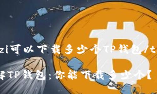 taiwenzi可以下载多少个TP钱包/taiwenzi

全面了解TP钱包：你能下载多少个？