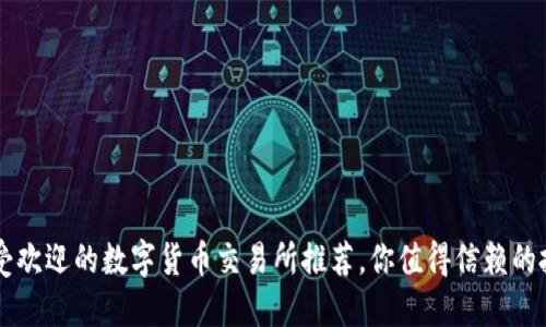 十大最受欢迎的数字货币交易所推荐，你值得信赖的投资平台