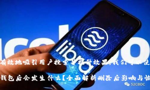 思考

为了更有效地吸引用户搜索并提升效果，我们可以使用以下

删除TP钱包后会发生什么？全面解析删除后影响与恢复方法
