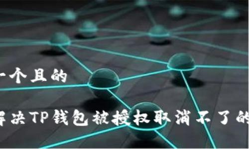 思考一个且的

如何解决TP钱包被授权取消不了的困境？