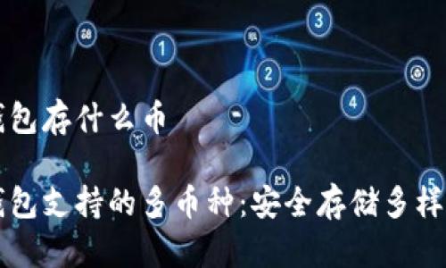 以太坊钱包存什么币

以太坊钱包支持的多币种：安全存储多样数字资产