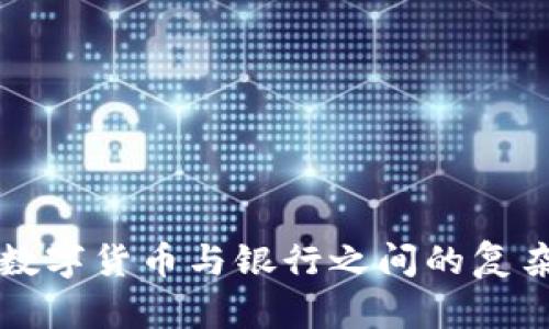 探讨数字货币与银行之间的复杂关系