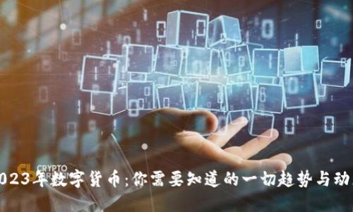 2023年数字货币：你需要知道的一切趋势与动态
