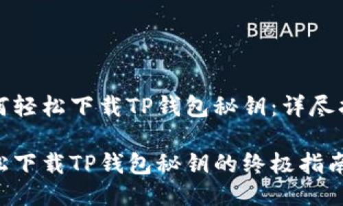 如何轻松下载TP钱包秘钥：详尽指南

轻松下载TP钱包秘钥的终极指南