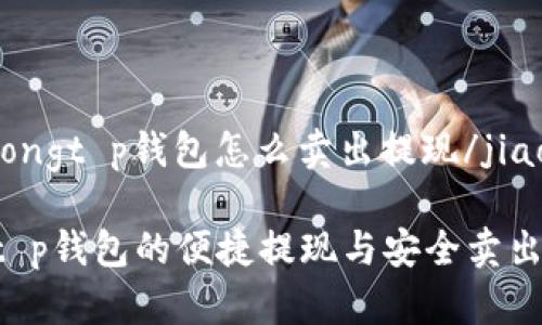 jiaotongt p钱包怎么卖出提现/jiaotong

揭秘t p钱包的便捷提现与安全卖出方法