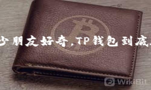 TP钱包的探索之旅：了解TP钱包的功能与使用

在数字货币的浪潮中，各种钱包如雨后春笋般涌现，其中TP钱包因其便利性和安全性逐渐受到用户的青睐。不少朋友好奇，TP钱包到底在哪里，如何使用？今天我们就来详细探讨一下有关TP钱包的知识，让我们一起走进这个数字财富管理的世界。

TP钱包：安全便捷的数字货币存储解决方案