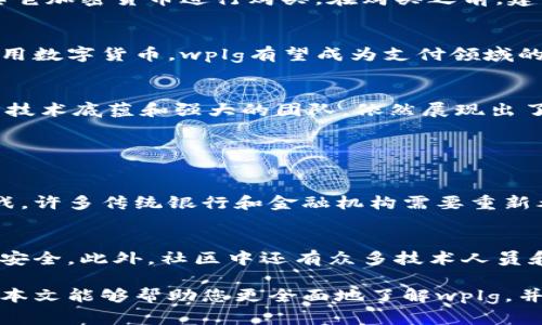 wplg是一种新兴的数字货币，结合了区块链技术与金融科技的优势，为用户提供高效、安全的支付解决方案。为更好地了解wplg的特性与潜力，让我们深入探讨一下这个数字货币的不同方面。

一、wplg的背景与起源
wplg（也被称为“Web Payments League”）是近年来在数字货币市场上崭露头角的一种加密货币。它的设计目标是为了弥补传统支付系统中的不足之处，提供更快速、安全的交易体验。该项目的开发团队由一些资深的区块链技术专家和金融服务从业者组成，他们希望通过创新的技术手段，推动全球支付的变革。

二、wplg的技术架构
wplg基于分布式账本技术，所有的交易记录都是公开透明的。这意味着每一笔交易都可以被验证和追踪，从而有效防止欺诈行为。此外，该平台还采用了智能合约技术，使得交易过程更加自动化、透明化。

三、wplg的主要特点
1. 速度快：wplg的交易确认时间远低于许多传统金融系统，使得用户可以在几秒钟内完成支付。br2. 手续费低：相比于传统的银行和支付平台，wplg的交易费用更为优惠，使得用户和商家都能节省成本。br3. 安全性高：利用先进的加密技术，wplg确保用户的资金和数据安全，降低了被黑客攻击的风险。

四、wplg的应用场景
wplg不仅可以用于个人之间的转账，还可以广泛应用于电商平台、网上支付、跨境交易等领域。随着全球对无现金支付方式的需求增加，wplg的发展前景广阔。越来越多的商家开始接受wplg作为支付方式，为消费者带来了更多选择。

五、如何购买wplg
如果你有兴趣投资wplg，首先需要选择一个支持该货币的交易平台。用户通常需要先创建一个帐户，完成身份验证，然后可以使用法币或其它加密货币进行购买。在购买之前，建议先仔细研究wplg的市场走势和技术分析，以降低投资风险。

六、wplg的未来展望
虽然wplg在数字货币市场上仍属于相对新兴的货币，但其潜力不容小觑。随着科技的发展和数字经济的崛起，越来越多的人开始接受和使用数字货币，wplg有望成为支付领域的重要一员。同时，政府和金融机构对数字货币的监管政策也在逐步完善，为wplg等加密货币的合法化带来了信心。

七、总结
wplg作为一种新兴的数字货币，凭借其快速、安全、低费用的特点，正在吸引越来越多的用户与商家的关注。尽管市场竞争激烈，wplg凭借其技术底蕴和强大的团队，依然展现出了广阔的发展潜力。

相关问题探讨

一个问题：wplg对传统金融体系的影响如何？
wplg及其他数字货币正以前所未有的速度改变着传统金融体系。从技术上来看，数字货币的去中心化特性使得中介机构的角色受到了挑战，许多传统银行和金融机构需要重新考虑其运营模式。对于消费者而言，wplg提供了更便捷和低成本的支付方式，使他们得以自由地管理自己的资产、进行全球范围内的交易。

另一个问题：wplg的使用安全性如何保障？
在当前数字货币盛行的时代，安全性无疑是用户最为关注的焦点。wplg采用先进的加密技术和安全协议，确保用户账户信息和交易记录的安全。此外，社区中还有众多技术人员和开发者进行安全监测和漏洞修复，用户在使用wplg时可以感受到更高的安全保障。

以上就是关于wplg这一数字货币的详细介绍。随着数字货币市场的发展，越来越多的人开始注意到这些创新科技带来的便利和机会。希望本文能够帮助您更全面地了解wplg，并为您的投资决策提供参考。