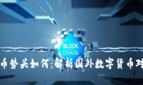 国内数字货币势头如何：解析国外数字货币对中国的影响