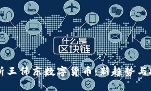 深入解析王伟东数字货币：新趋势与投资潜力