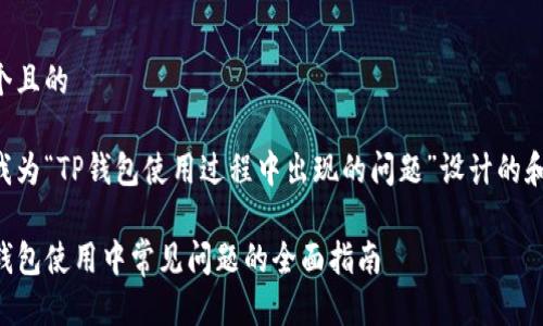 思考一个且的

以下是我为“TP钱包使用过程中出现的问题”设计的和关键词：

解决TP钱包使用中常见问题的全面指南