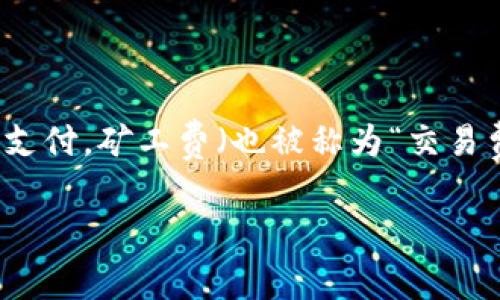 以太坊钱包怎么购买矿工费

在现今的数字货币世界中，以太坊是受到广泛欢迎的加密货币之一。无论是投资、交易，还是进行各种去中心化应用（DApps），都有可能涉及到矿工费的支付。矿工费（也被称为“交易费”）是以太坊网络中的重要组成部分，它是矿工为确认和打包交易而收取的费用。那么，如何在以太坊钱包中购买矿工费呢？这篇文章将为您详细解读。

以太坊钱包如何轻松购买矿工费