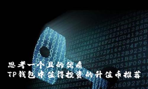 思考一个且的优质  
TP钱包中值得投资的升值币推荐