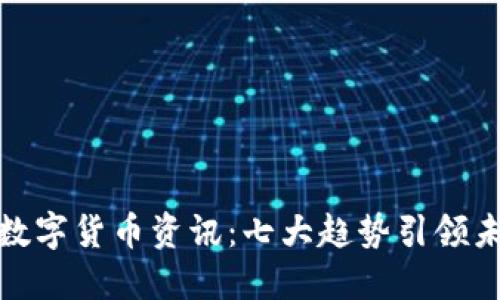 最新区块链数字货币资讯：七大趋势引领未来投资风潮