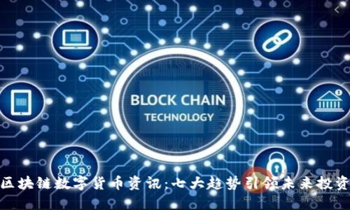 最新区块链数字货币资讯：七大趋势引领未来投资风潮