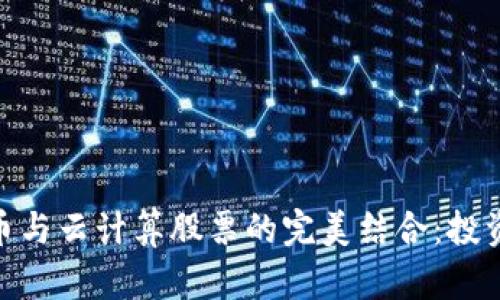 数字货币与云计算股票的完美结合：投资新机遇