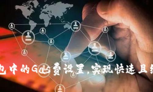 如何TP钱包中的Gas费设置，实现快速且经济的交易