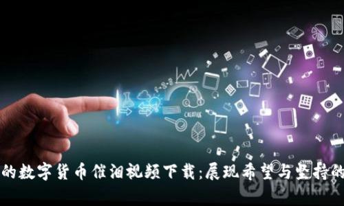 感人至深的数字货币催泪视频下载：展现希望与坚持的真实故事