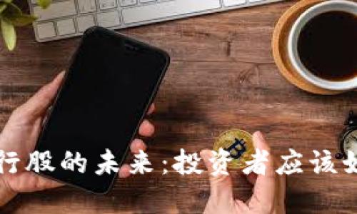 数字货币的崛起与银行股的未来：投资者应该如何应对这场金融变革