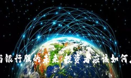 数字货币的崛起与银行股的未来：投资者应该如何应对这场金融变革