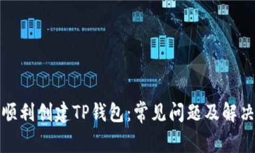 如何顺利创建TP钱包：常见问题及解决方案