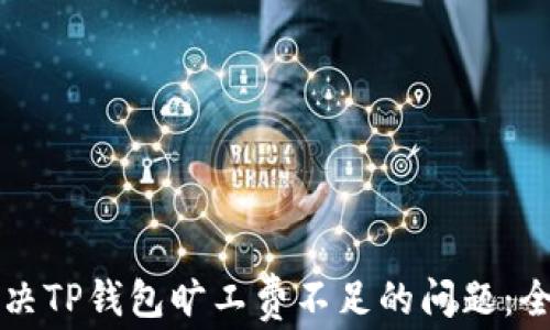 
如何解决TP钱包旷工费不足的问题：全面指南