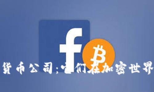 深入了解数字货币公司：它们在加密世界的角色与影响