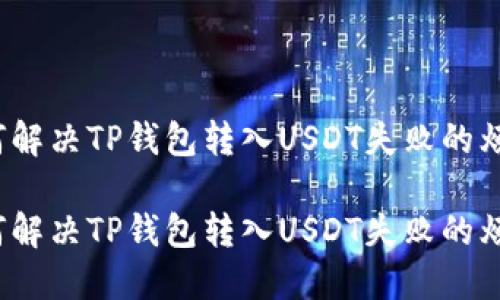 如何解决TP钱包转入USDT失败的烦恼？

如何解决TP钱包转入USDT失败的烦恼？