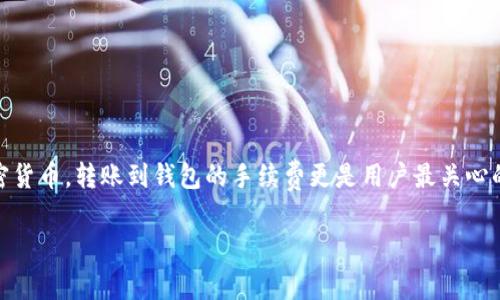 关于以太坊转账到钱包的手续费

在数字货币的世界里，交易手续费是一个不可避免的话题。对于以太坊（Ethereum）这样的热门加密货币，转账到钱包的手续费更是用户最关心的问题之一。下面，我们就来深入探讨一下关于以太坊转账的手续费，帮助你更好地理解其中的细节。

了解以太坊转账手续费的影响因素及策略
