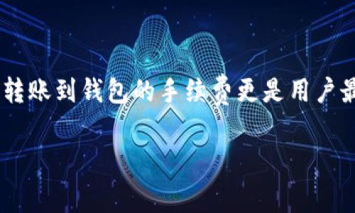 关于以太坊转账到钱包的手续费

在数字货币的世界里，交易手续费是一个不可避免的话题。对于以太坊（Ethereum）这样的热门加密货币，转账到钱包的手续费更是用户最关心的问题之一。下面，我们就来深入探讨一下关于以太坊转账的手续费，帮助你更好地理解其中的细节。

了解以太坊转账手续费的影响因素及策略