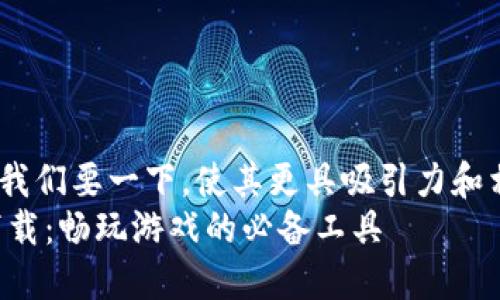 思考一个且的 

对于《uplay钱包官网下载》，我们要一下，使其更具吸引力和相关性。一个比较适合的是：  
轻松获取Uplay钱包客户端下载：畅玩游戏的必备工具