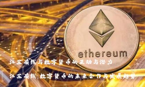 江苏有线与数字货币的互动与潜力

江苏有线：数字货币的未来合作与发展趋势