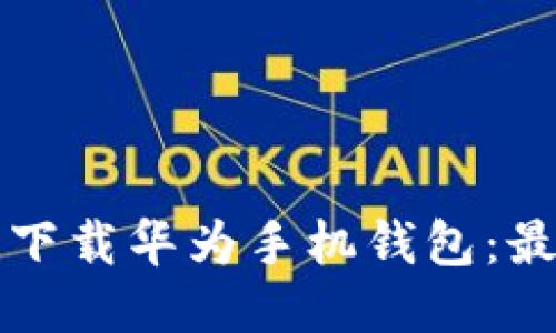 如何轻松下载华为手机钱包：最详细指南