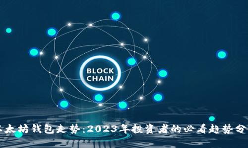 以太坊钱包走势：2023年投资者的必看趋势分析