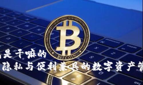 t p钱包是干嘛的
TP钱包：隐私与便利兼具的数字资产管理工具