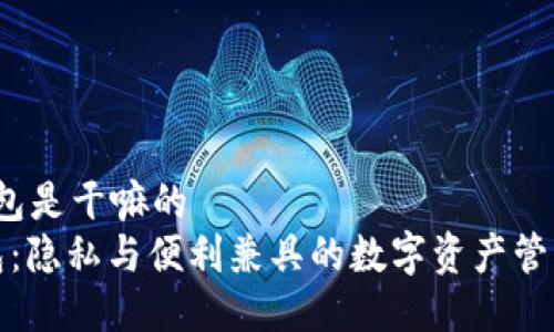 t p钱包是干嘛的
TP钱包：隐私与便利兼具的数字资产管理工具