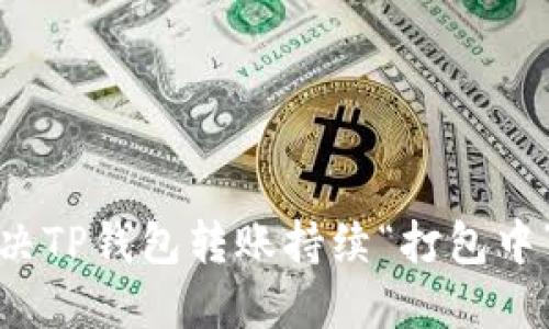 如何解决TP钱包转账持续“打包中”的问题