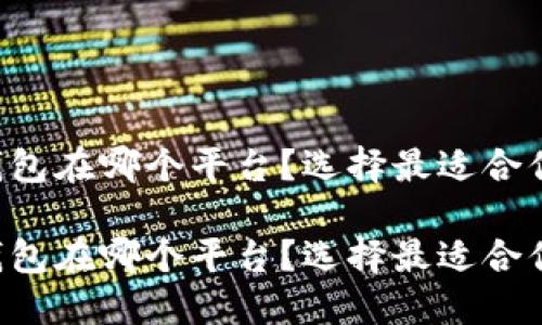 以太坊钱包在哪个平台？选择最适合你的钱包！

以太坊钱包在哪个平台？选择最适合你的钱包！