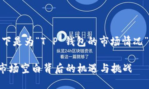 根据您的要求，以下是为“T P 钱包的市场情况”主题撰写的内容。

探秘 T P 钱包：市场空白背后的机遇与挑战