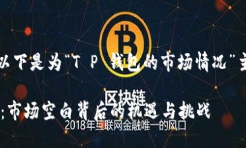 根据您的要求，以下是为“T P 钱包的市场情况”主题撰写的内容。

探秘 T P 钱包：市场空白背后的机遇与挑战