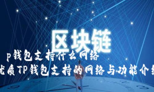 t p钱包支持什么网络
优质TP钱包支持的网络与功能介绍
